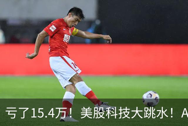 亏了15.4万！美股科技大跳水！A股怕不怕！