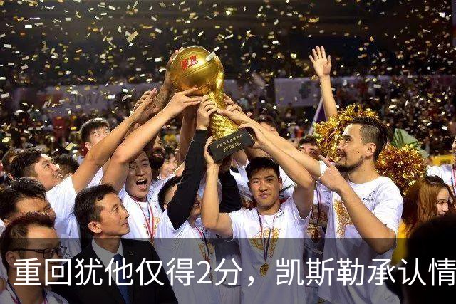 重回犹他仅得2分，凯斯勒承认情绪失控拖了后腿