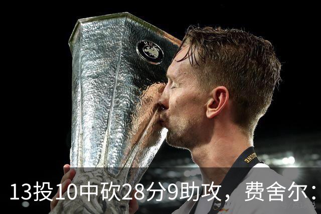 13投10中砍28分9助攻，费舍尔：詹姆斯走后里夫斯助攻还得涨