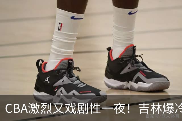 CBA激烈又戏剧性一夜!吉林爆冷辽篮苦主:广东“惨胜”倒数第一